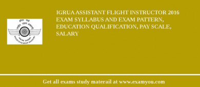 IGRUA Assistant Flight Instructor 2018 Exam Syllabus And Exam Pattern, Education Qualification, Pay scale, Salary