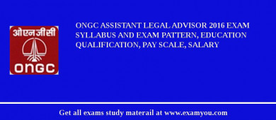 ONGC Assistant Legal Advisor 2018 Exam Syllabus And Exam Pattern, Education Qualification, Pay scale, Salary