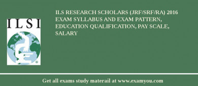 ILS Research Scholars (JRF/SRF/RA) 2018 Exam Syllabus And Exam Pattern, Education Qualification, Pay scale, Salary