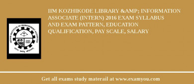 IIM Kozhikode Library &amp; Information Associate (Intern) 2018 Exam Syllabus And Exam Pattern, Education Qualification, Pay scale, Salary