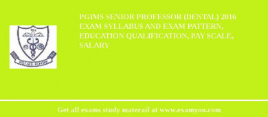 PGIMS Senior Professor (Dental) 2018 Exam Syllabus And Exam Pattern, Education Qualification, Pay scale, Salary
