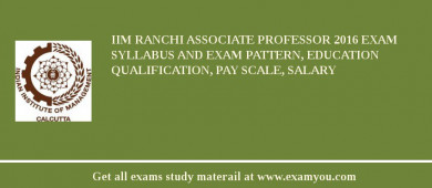 IIM Ranchi Associate Professor 2018 Exam Syllabus And Exam Pattern, Education Qualification, Pay scale, Salary
