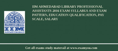 IIM Ahmedabad Library Professional Assistants 2018 Exam Syllabus And Exam Pattern, Education Qualification, Pay scale, Salary