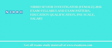 NIRRH Senior Investigator (Female) 2018 Exam Syllabus And Exam Pattern, Education Qualification, Pay scale, Salary