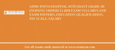 AIIMS Patna Hospital Attendant Grade-III (Nursing Orderly) 2018 Exam Syllabus And Exam Pattern, Education Qualification, Pay scale, Salary