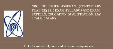 NPCIL Scientific Assistant (Stipendiary Trainee) 2018 Exam Syllabus And Exam Pattern, Education Qualification, Pay scale, Salary