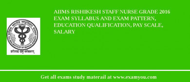 AIIMS Rishikesh Staff Nurse Grade 2018 Exam Syllabus And Exam Pattern, Education Qualification, Pay scale, Salary