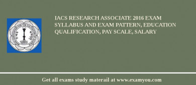 IACS Research Associate 2018 Exam Syllabus And Exam Pattern, Education Qualification, Pay scale, Salary