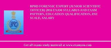 BPRD Forensic Expert (Junior Scientific Officer) 2018 Exam Syllabus And Exam Pattern, Education Qualification, Pay scale, Salary