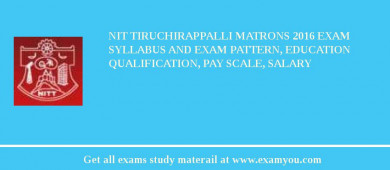 NIT Tiruchirappalli Matrons 2018 Exam Syllabus And Exam Pattern, Education Qualification, Pay scale, Salary