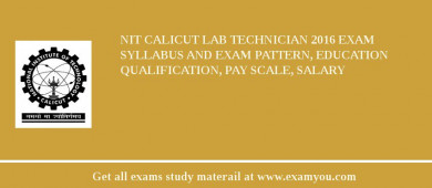 NIT Calicut Lab Technician 2018 Exam Syllabus And Exam Pattern, Education Qualification, Pay scale, Salary
