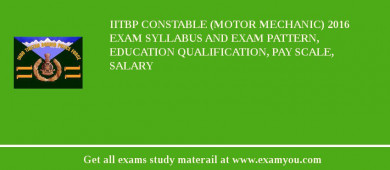 IITBP Constable (Motor Mechanic) 2018 Exam Syllabus And Exam Pattern, Education Qualification, Pay scale, Salary