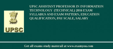UPSC Assistant Professor in Information Technology  (Technical) 2018 Exam Syllabus And Exam Pattern, Education Qualification, Pay scale, Salary
