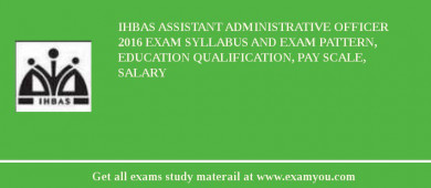 IHBAS Assistant Administrative Officer 2018 Exam Syllabus And Exam Pattern, Education Qualification, Pay scale, Salary