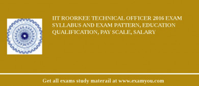 IIT Roorkee Technical Officer 2018 Exam Syllabus And Exam Pattern, Education Qualification, Pay scale, Salary