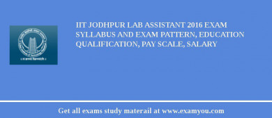 IIT Jodhpur Lab Assistant 2018 Exam Syllabus And Exam Pattern, Education Qualification, Pay scale, Salary