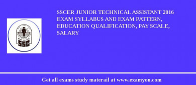 SSCER Junior Technical Assistant 2018 Exam Syllabus And Exam Pattern, Education Qualification, Pay scale, Salary
