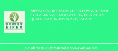 NIPHM Senior Research Fellow 2018 Exam Syllabus And Exam Pattern, Education Qualification, Pay scale, Salary