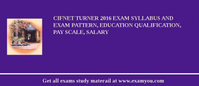 CIFNET Turner 2018 Exam Syllabus And Exam Pattern, Education Qualification, Pay scale, Salary