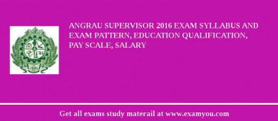 ANGRAU Supervisor 2018 Exam Syllabus And Exam Pattern, Education Qualification, Pay scale, Salary