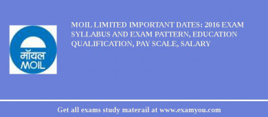 MOIL limited Important Dates: 2018 Exam Syllabus And Exam Pattern, Education Qualification, Pay scale, Salary
