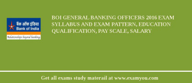 BOI General Banking Officers 2018 Exam Syllabus And Exam Pattern, Education Qualification, Pay scale, Salary