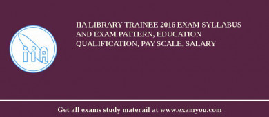 IIA Library Trainee 2018 Exam Syllabus And Exam Pattern, Education Qualification, Pay scale, Salary