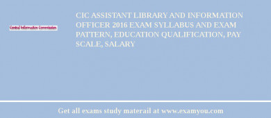 CIC Assistant Library and Information Officer 2018 Exam Syllabus And Exam Pattern, Education Qualification, Pay scale, Salary