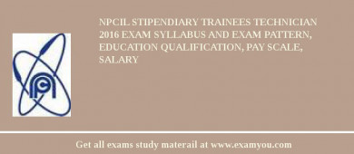 NPCIL Stipendiary Trainees Technician 2018 Exam Syllabus And Exam Pattern, Education Qualification, Pay scale, Salary