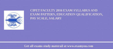 CIPET Faculty 2018 Exam Syllabus And Exam Pattern, Education Qualification, Pay scale, Salary