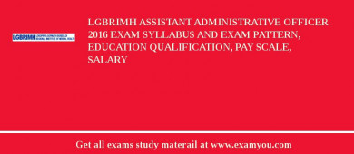 LGBRIMH Assistant Administrative Officer 2018 Exam Syllabus And Exam Pattern, Education Qualification, Pay scale, Salary