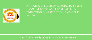 NIT Patna Officer on Special Duty 2018 Exam Syllabus And Exam Pattern, Education Qualification, Pay scale, Salary