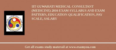 IIT Guwahati Medical Consultant (Medicine) 2018 Exam Syllabus And Exam Pattern, Education Qualification, Pay scale, Salary