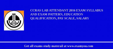 CCRAS Lab Attendant 2018 Exam Syllabus And Exam Pattern, Education Qualification, Pay scale, Salary
