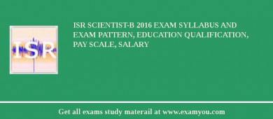 ISR Scientist-B 2018 Exam Syllabus And Exam Pattern, Education Qualification, Pay scale, Salary