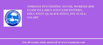 NIMHANS Psychiatric Social Worker 2018 Exam Syllabus And Exam Pattern, Education Qualification, Pay scale, Salary