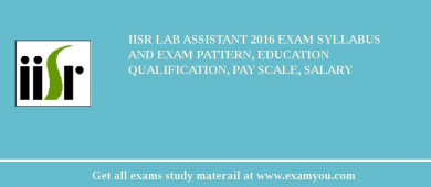 IISR Lab Assistant 2018 Exam Syllabus And Exam Pattern, Education Qualification, Pay scale, Salary