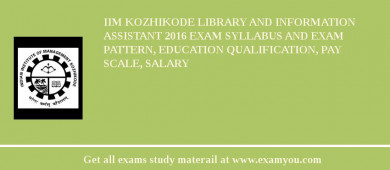 IIM Kozhikode Library and Information Assistant 2018 Exam Syllabus And Exam Pattern, Education Qualification, Pay scale, Salary
