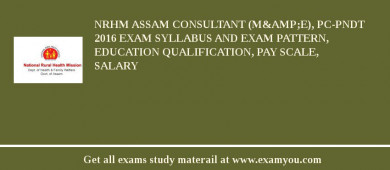 NRHM Assam Consultant (M&amp;E), PC-PNDT 2018 Exam Syllabus And Exam Pattern, Education Qualification, Pay scale, Salary