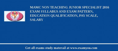 MAMC Non Teaching Junior Specialist 2018 Exam Syllabus And Exam Pattern, Education Qualification, Pay scale, Salary