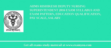 AIIMS Rishikesh Deputy Nursing Superintendent 2018 Exam Syllabus And Exam Pattern, Education Qualification, Pay scale, Salary