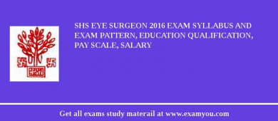 SHS Eye Surgeon 2018 Exam Syllabus And Exam Pattern, Education Qualification, Pay scale, Salary
