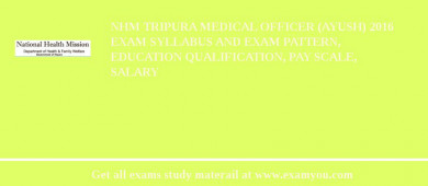 NHM Tripura Medical Officer (Ayush) 2018 Exam Syllabus And Exam Pattern, Education Qualification, Pay scale, Salary