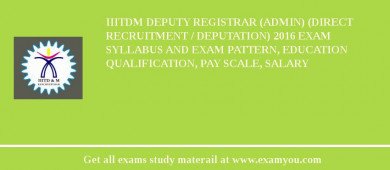 IIITDM Deputy Registrar (Admin) (Direct Recruitment / Deputation) 2018 Exam Syllabus And Exam Pattern, Education Qualification, Pay scale, Salary