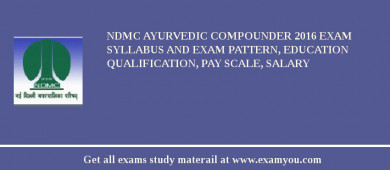 NDMC Ayurvedic Compounder 2018 Exam Syllabus And Exam Pattern, Education Qualification, Pay scale, Salary