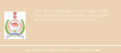 GPSC Tutor (Pharmacology) 2018 Exam Syllabus And Exam Pattern, Education Qualification, Pay scale, Salary