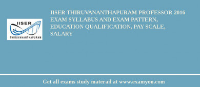 IISER Thiruvananthapuram Professor 2018 Exam Syllabus And Exam Pattern, Education Qualification, Pay scale, Salary
