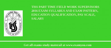 TISS Part Time Field Work Supervisors 2018 Exam Syllabus And Exam Pattern, Education Qualification, Pay scale, Salary