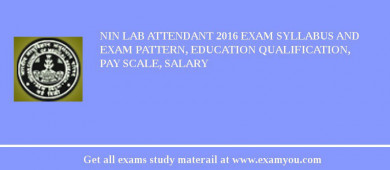 NIN Lab Attendant 2018 Exam Syllabus And Exam Pattern, Education Qualification, Pay scale, Salary