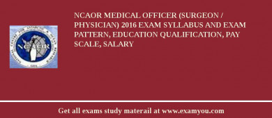 NCAOR Medical Officer (Surgeon / Physician) 2018 Exam Syllabus And Exam Pattern, Education Qualification, Pay scale, Salary